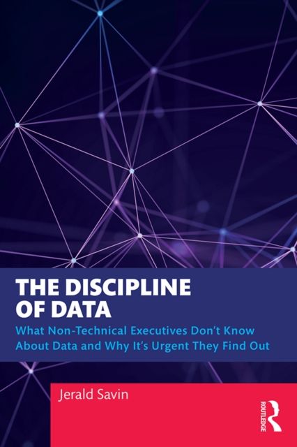 The Discipline of Data : What Non-Technical Executives Don't Know About Data and Why It's Urgent They Find Out, EPUB eBook