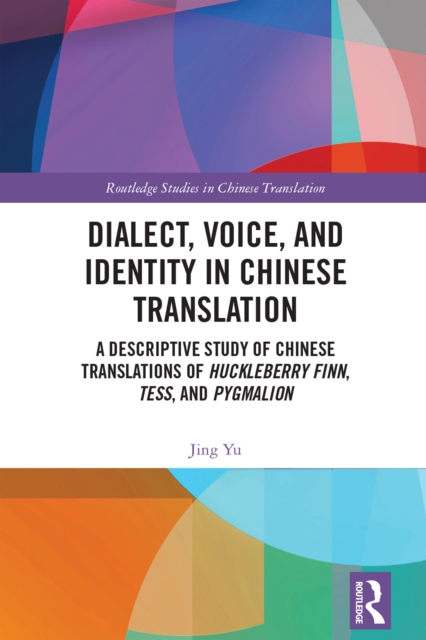 Dialect, Voice, and Identity in Chinese Translation : A Descriptive Study of Chinese Translations of Huckleberry Finn, Tess, and Pygmalion, EPUB eBook