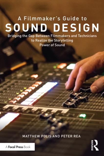 A Filmmaker’s Guide to Sound Design : Bridging the Gap Between Filmmakers and Technicians to Realize the Storytelling Power of Sound, PDF eBook