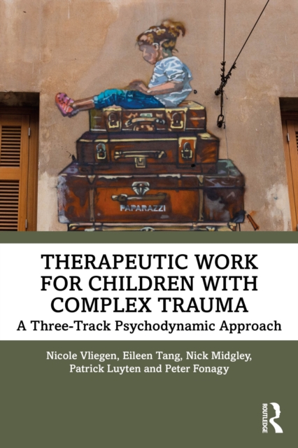 Therapeutic Work for Children with Complex Trauma : A Three-Track Psychodynamic Approach, EPUB eBook