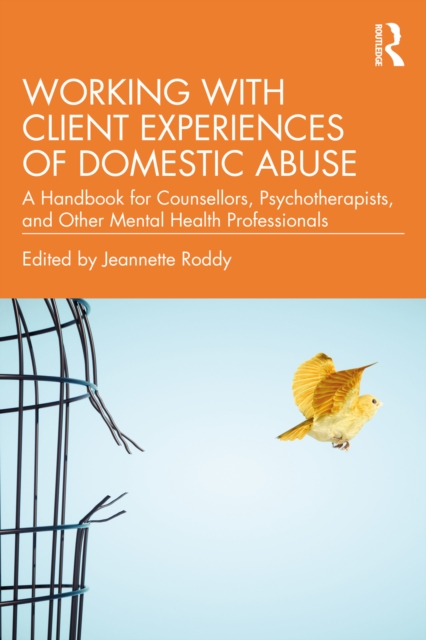 Working with Client Experiences of Domestic Abuse : A Handbook for Counsellors, Psychotherapists, and Other Mental Health Professionals, PDF eBook
