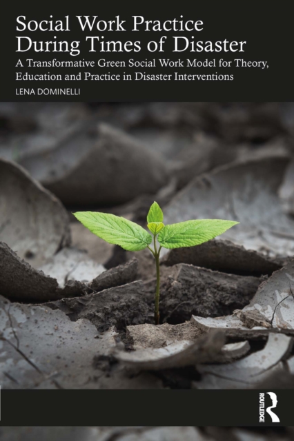 Social Work Practice During Times of Disaster : A Transformative Green Social Work Model for Theory, Education and Practice in Disaster Interventions, EPUB eBook