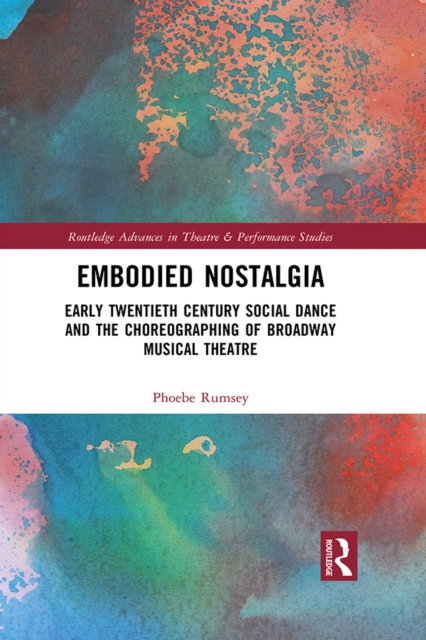 Embodied Nostalgia : Early Twentieth Century Social Dance and the Choreographing of Broadway Musical Theatre, PDF eBook