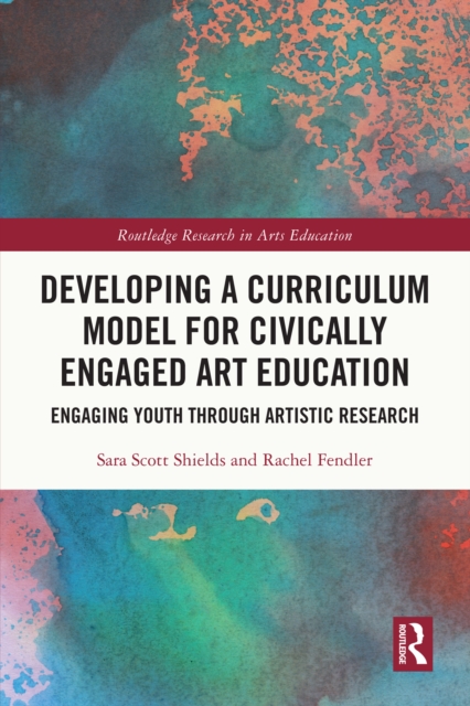 Developing a Curriculum Model for Civically Engaged Art Education : Engaging Youth through Artistic Research, EPUB eBook