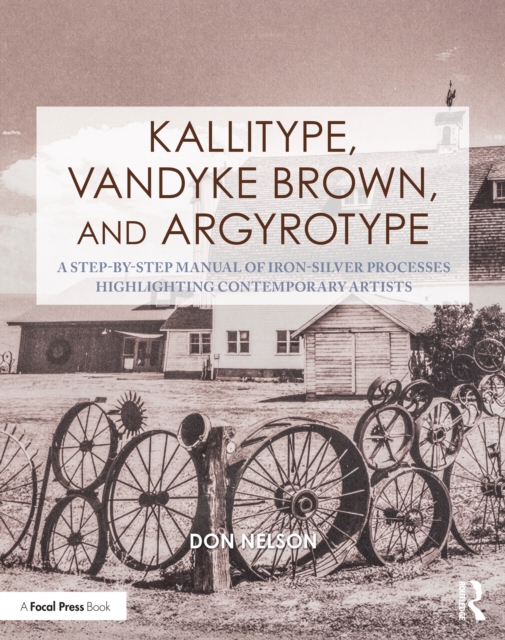 Kallitype, Vandyke Brown, and Argyrotype : A Step-by-Step Manual of Iron-Silver Processes Highlighting Contemporary Artists, EPUB eBook