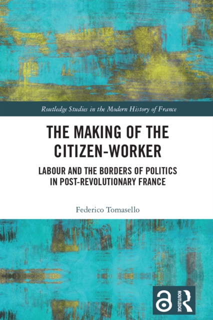 The Making of the Citizen-Worker : Labour and the Borders of Politics in Post-revolutionary France, PDF eBook
