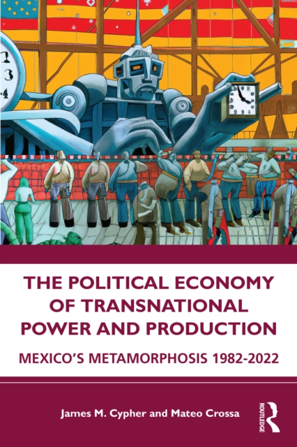 The Political Economy of Transnational Power and Production : Mexico's Metamorphosis 1982-2022, EPUB eBook