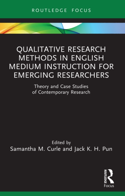 Qualitative Research Methods in English Medium Instruction for Emerging Researchers : Theory and Case Studies of Contemporary Research, PDF eBook