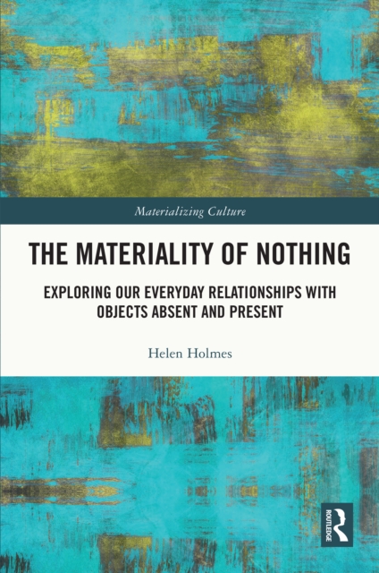 The Materiality of Nothing : Exploring Our Everyday Relationships with Objects Absent and Present, EPUB eBook