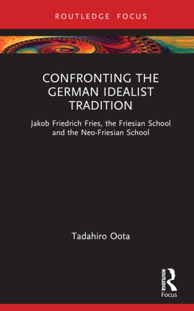 Confronting the German Idealist Tradition : Jakob Friedrich Fries, the Friesian School and the Neo-Friesian School, PDF eBook