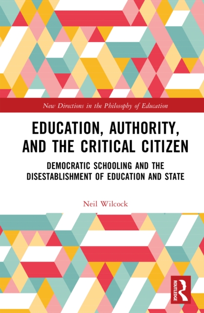 Education, Authority, and the Critical Citizen : Democratic Schooling and the Disestablishment of Education and State, PDF eBook