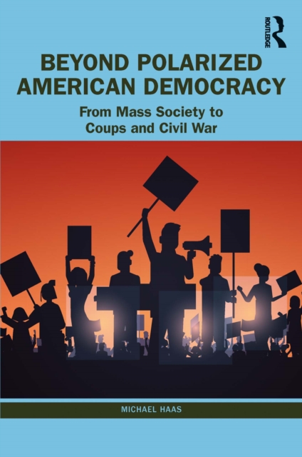 Beyond Polarized American Democracy : From Mass Society to Coups and Civil War, PDF eBook