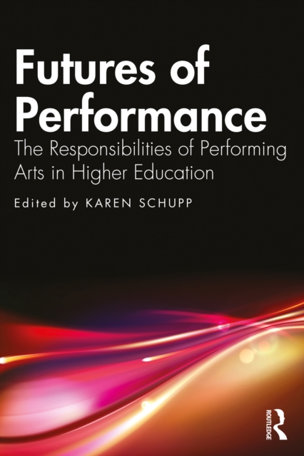 Futures of Performance : The Responsibilities of Performing Arts in Higher Education, PDF eBook