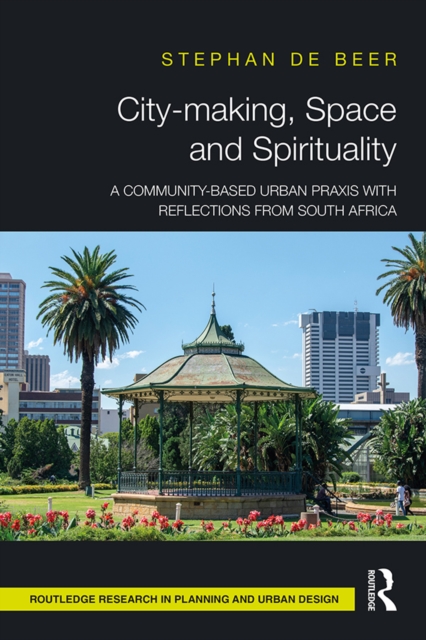 City-making, Space and Spirituality : A Community-Based Urban Praxis with Reflections from South Africa, PDF eBook