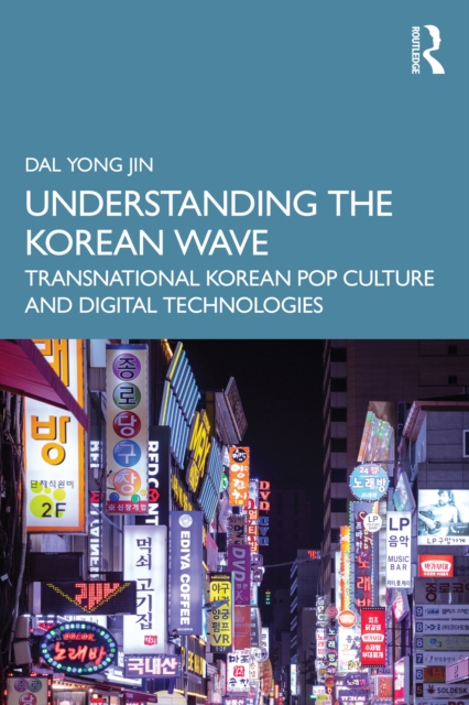 Understanding the Korean Wave : Transnational Korean Pop Culture and Digital Technologies, EPUB eBook