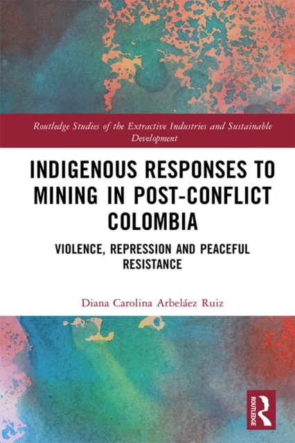 Indigenous Responses to Mining in Post-Conflict Colombia : Violence, Repression and Peaceful Resistance, PDF eBook