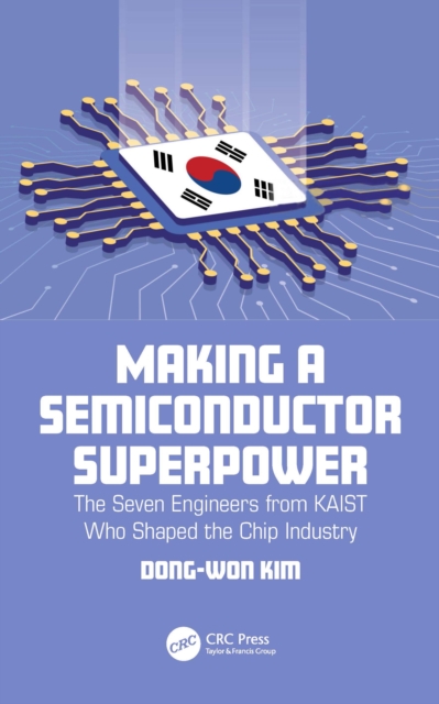 Making a Semiconductor Superpower : The Seven Engineers from KAIST Who Shaped the Chip Industry, PDF eBook