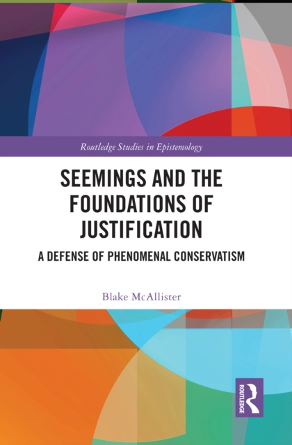 Seemings and the Foundations of Justification : A Defense of Phenomenal Conservatism, PDF eBook