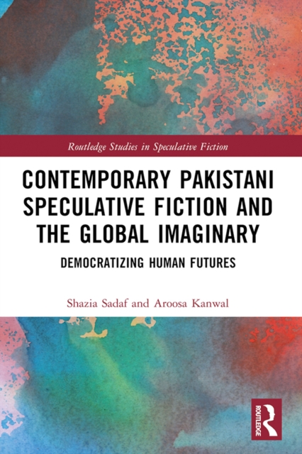 Contemporary Pakistani Speculative Fiction and the Global Imaginary : Democratizing Human Futures, PDF eBook