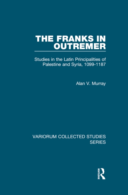 The Franks in Outremer : Studies in the Latin Principalities of Palestine and Syria, 1099-1187, EPUB eBook
