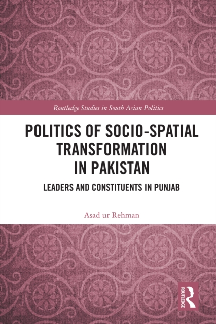 Politics of Socio-Spatial Transformation in Pakistan : Leaders and Constituents in Punjab, PDF eBook