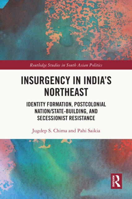 Insurgency in India's Northeast : Identity Formation, Postcolonial Nation/State-Building, and Secessionist Resistance, PDF eBook