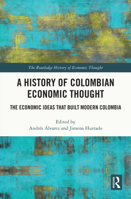 A History of Colombian Economic Thought : The Economic Ideas that Built Modern Colombia, PDF eBook