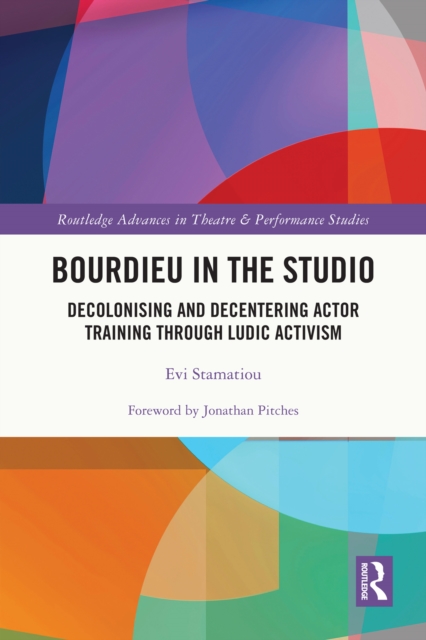 Bourdieu in the Studio : Decolonising and Decentering Actor Training Through Ludic Activism, PDF eBook