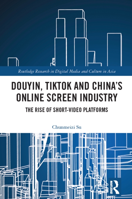 Douyin, TikTok and China's Online Screen Industry : The Rise of Short-Video Platforms, EPUB eBook