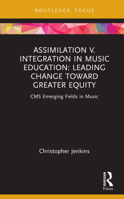 Assimilation v. Integration in Music Education : Leading Change toward Greater Equity, EPUB eBook