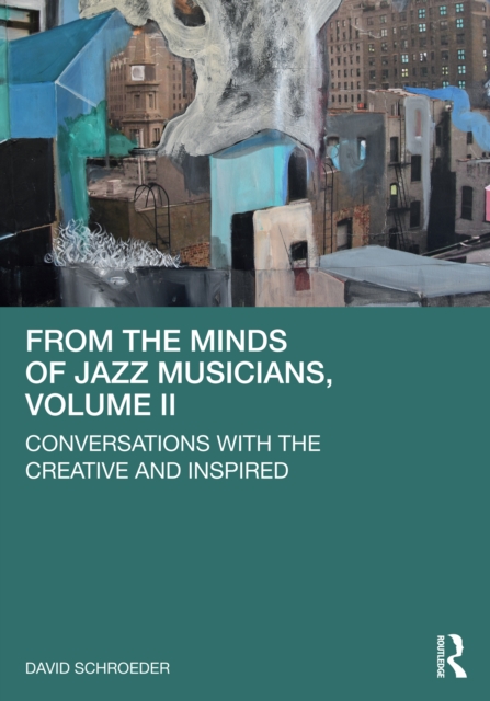 From the Minds of Jazz Musicians, Volume II : Conversations with the Creative and Inspired, PDF eBook