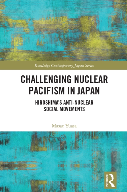 Challenging Nuclear Pacifism in Japan : Hiroshima's Anti-nuclear Social Movements, PDF eBook