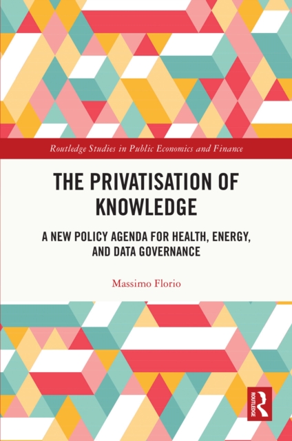 The Privatisation of Knowledge : A New Policy Agenda for Health, Energy, and Data Governance, PDF eBook