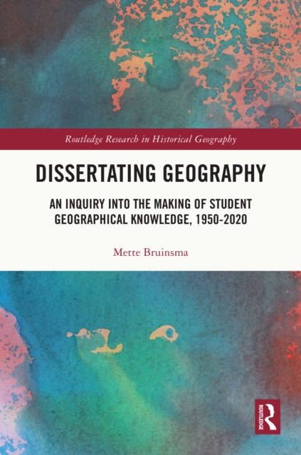 Dissertating Geography : An Inquiry into the Making of Student Geographical Knowledge, 1950-2020, PDF eBook