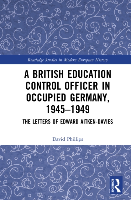 A British Education Control Officer in Occupied Germany, 1945-1949 : The Letters of Edward Aitken-Davies, PDF eBook