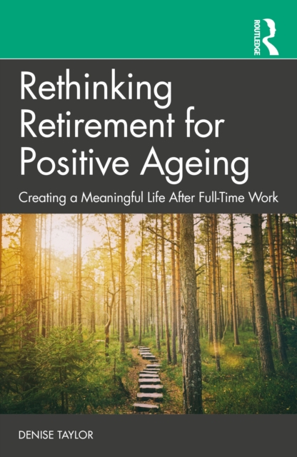 Rethinking Retirement for Positive Ageing : Creating a Meaningful Life After Full-Time Work, PDF eBook