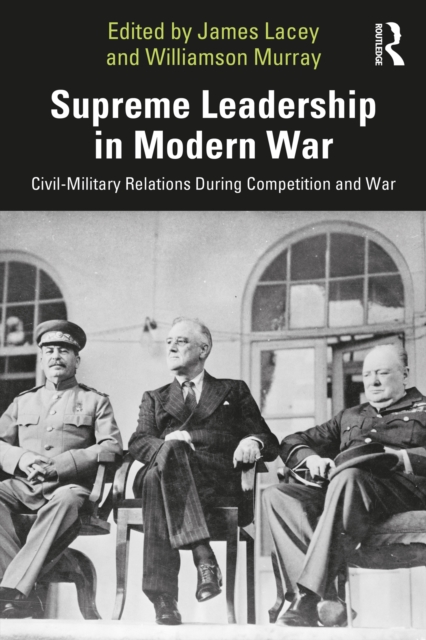 Supreme Leadership in Modern War : Civil-Military Relations During Competition and War, EPUB eBook