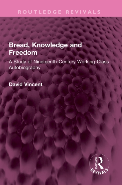 Bread, Knowledge and Freedom : A Study of Nineteenth-Century Working Class Autobiography, EPUB eBook