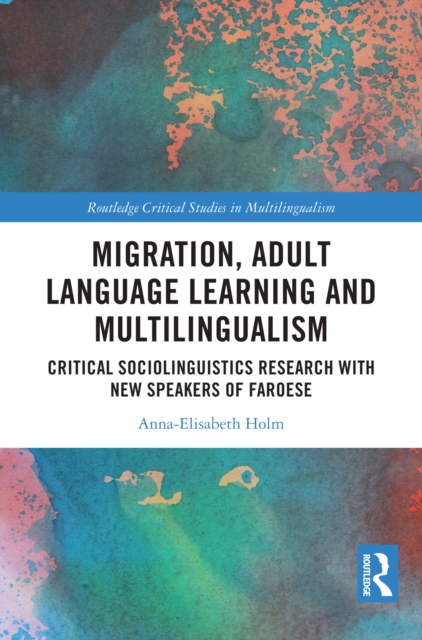 Migration, Adult Language Learning and Multilingualism : Critical Sociolinguistics Research with New Speakers of Faroese, PDF eBook