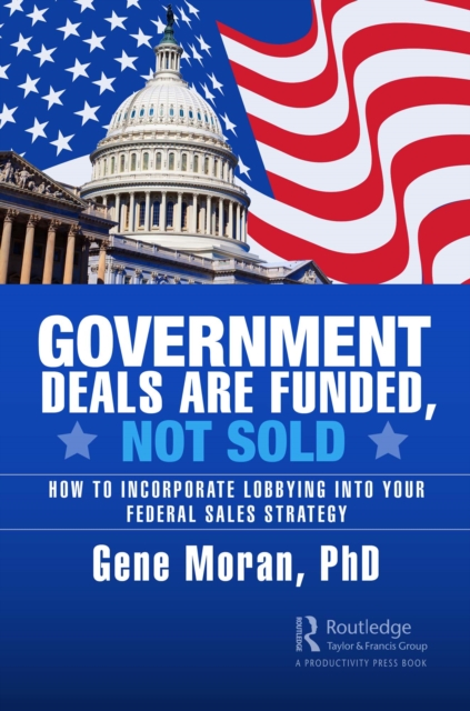 Government Deals are Funded, Not Sold : How to Incorporate Lobbying into Your Federal Sales Strategy, PDF eBook