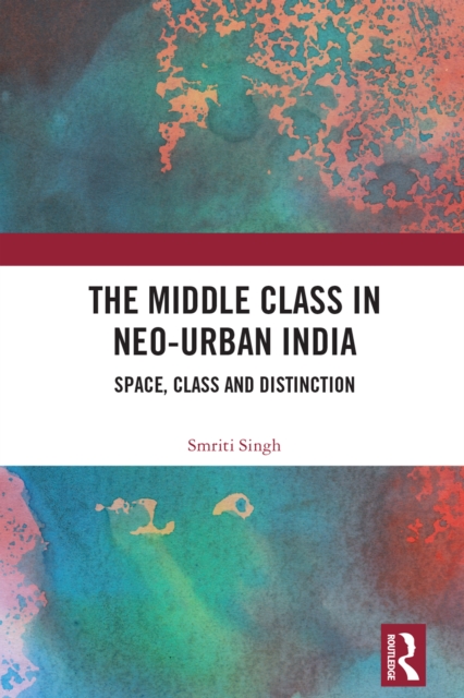 The Middle Class in Neo-Urban India : Space, Class and Distinction, PDF eBook