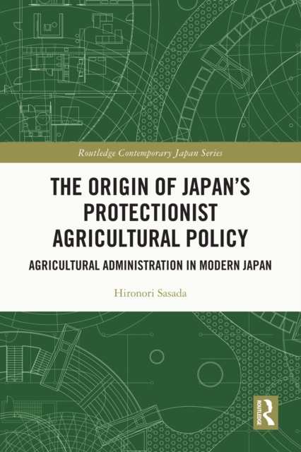 The Origin of Japan's Protectionist Agricultural Policy : Agricultural Administration in Modern Japan, EPUB eBook