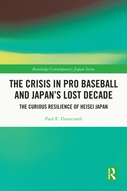 The Crisis in Pro Baseball and Japan's Lost Decade : The Curious Resilience of Heisei Japan, PDF eBook