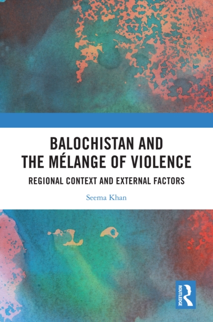 Balochistan and the Melange of Violence : Regional Context and External Factors, PDF eBook