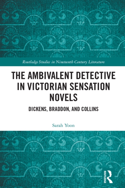 The Ambivalent Detective in Victorian Sensation Novels : Dickens, Braddon, and Collins, PDF eBook