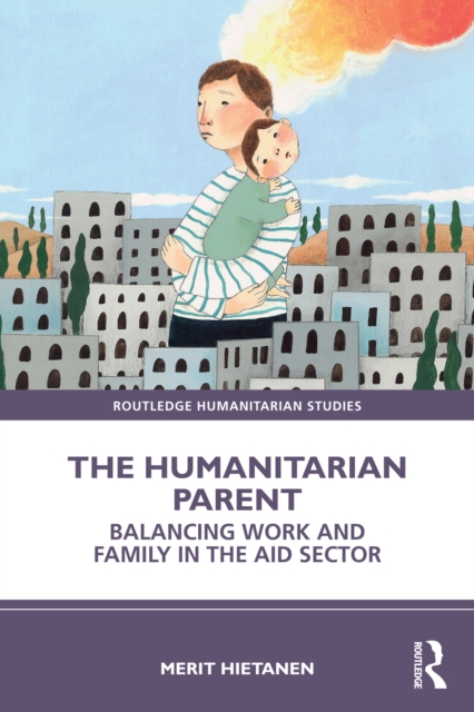 The Humanitarian Parent : Balancing Work and Family in the Aid Sector, EPUB eBook