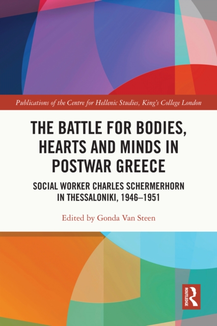 The Battle for Bodies, Hearts and Minds in Postwar Greece : Social Worker Charles Schermerhorn in Thessaloniki, 1946-1951, EPUB eBook
