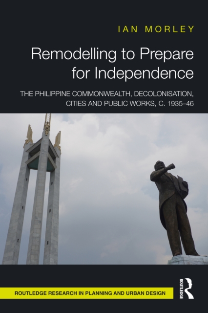 Remodelling to Prepare for Independence : The Philippine Commonwealth, Decolonisation, Cities and Public Works, c. 1935-46, EPUB eBook