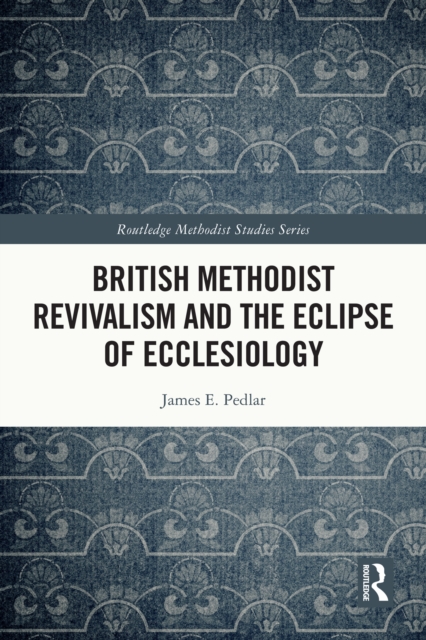 British Methodist Revivalism and the Eclipse of Ecclesiology, PDF eBook