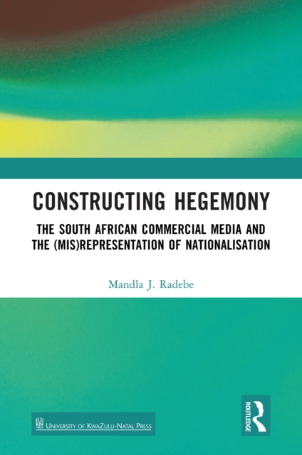 Constructing Hegemony : The South African Commercial Media and the (Mis)Representation of Nationalisation, PDF eBook